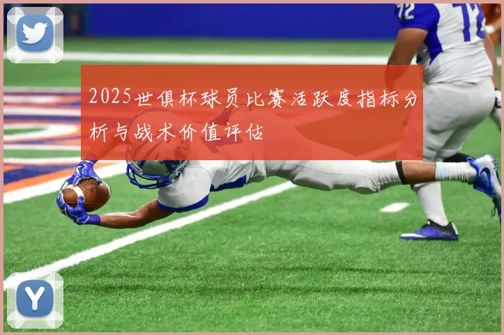 2025世俱杯球员比赛活跃度指标分析与战术价值评估