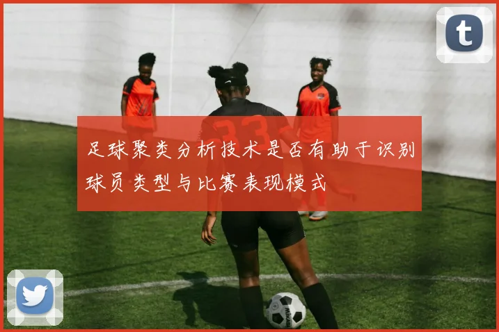 足球聚类分析技术是否有助于识别球员类型与比赛表现模式