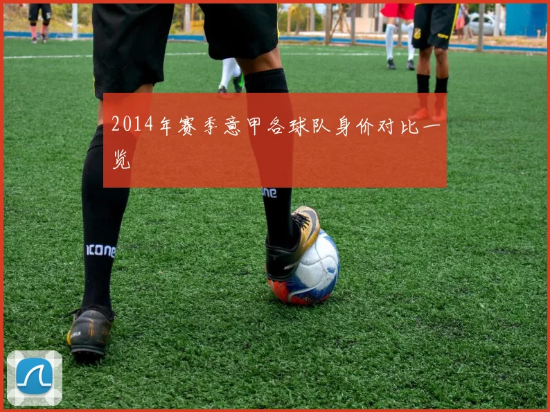 2014年赛季意甲各球队身价对比一览