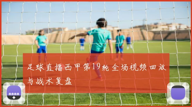足球直播西甲第19轮全场视频回放与战术复盘