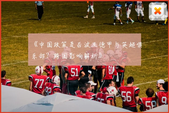 《中国政策是否波及德甲与英超俱乐部？跨国影响解析》