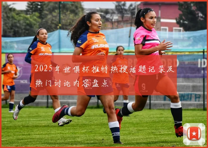 2025年世俱杯推特热搜话题记录及热门讨论内容盘点