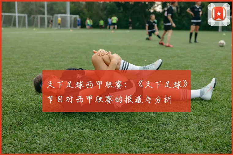 天下足球西甲联赛：《天下足球》节目对西甲联赛的报道与分析