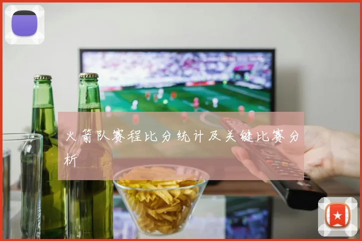 火箭队赛程比分统计及关键比赛分析