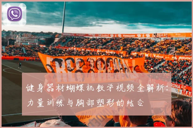 健身器材蝴蝶机教学视频全解析：力量训练与胸部塑形的结合