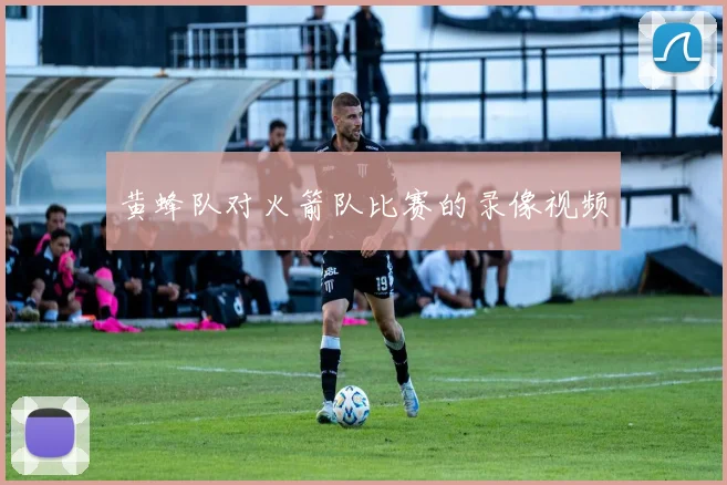 黄蜂队对火箭队比赛的录像视频