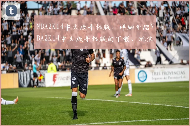 NBA2K14中文版手机版：详细介绍NBA2K14中文版手机版的下载、玩法与特色