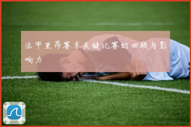 法甲里昂赛季关键比赛的回顾与影响力